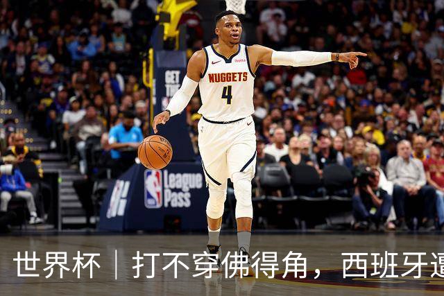 世界杯｜打不穿佛得角，西班牙遭遇“系统局”?