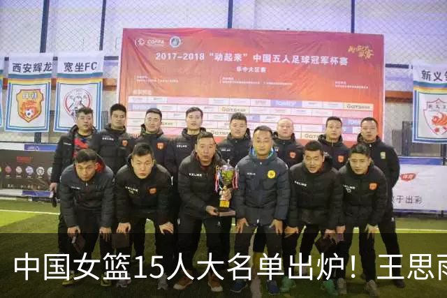 中国女篮15人大名单出炉！王思雨领衔，2米26女篮姚明在列，无人挑大梁，呼吁征召李梦！