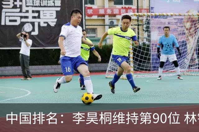中国排名：李昊桐维持第90位 林钰鑫大幅提升
