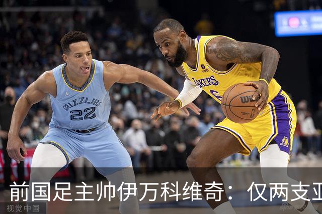 前国足主帅伊万科维奇：仅两支亚足联球队晋级世界杯32强并不意外