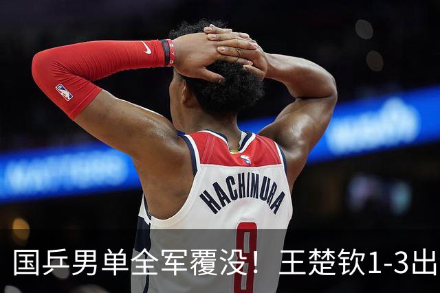 国乒男单全军覆没！王楚钦1-3出局 林诗栋0-3大勒布伦