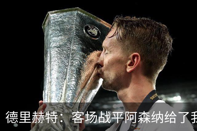 德里赫特：客场战平阿森纳给了我们很多勇气