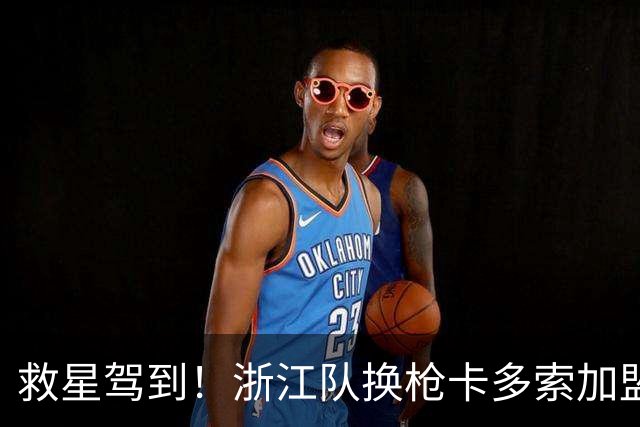 救星驾到！浙江队换枪卡多索加盟在即 无缘K联旧人