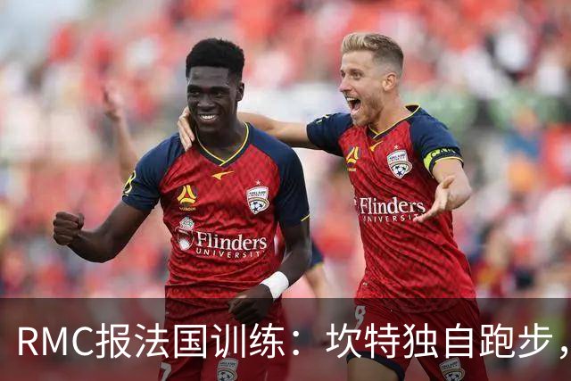 RMC报法国训练：坎特独自跑步，小图拉姆小腿不适提前结束训练